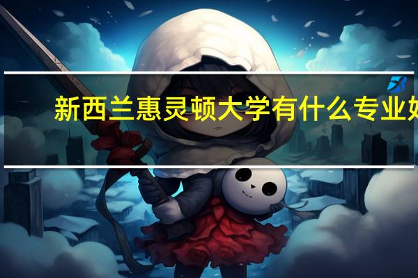 新西兰惠灵顿大学有什么专业好