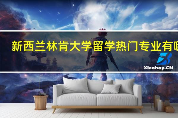 新西兰林肯大学留学热门专业有哪些