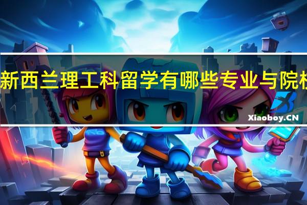 新西兰理工科留学有哪些专业与院校选择