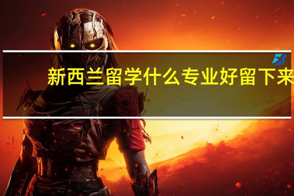 新西兰留学什么专业好留下来