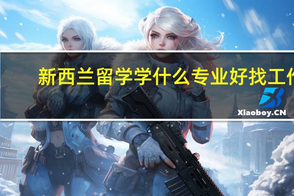 新西兰留学学什么专业好找工作