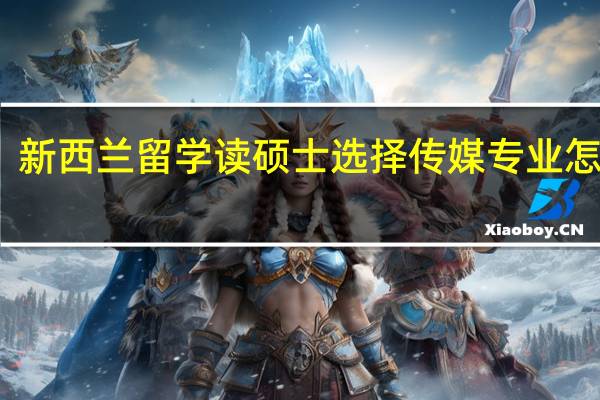 新西兰留学读硕士选择传媒专业怎么样