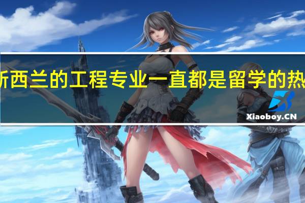 新西兰的工程专业一直都是留学的热门专业,你对新西兰的工程专业了解多少