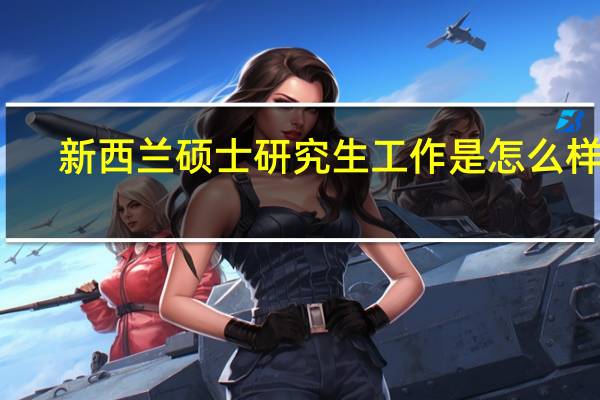 新西兰硕士研究生工作是怎么样的