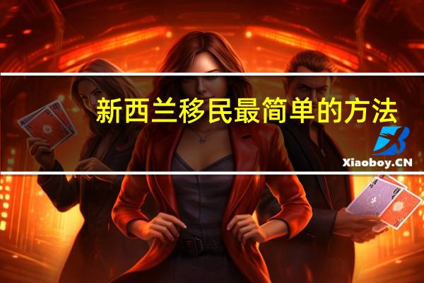 新西兰移民最简单的方法