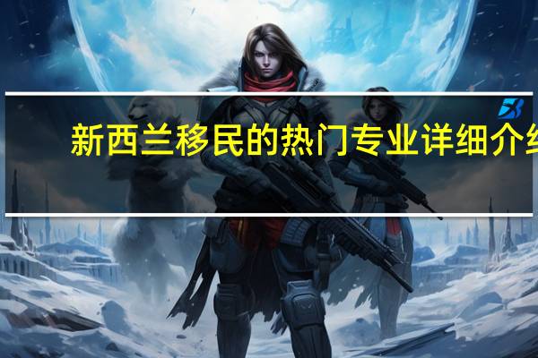 新西兰移民的热门专业详细介绍