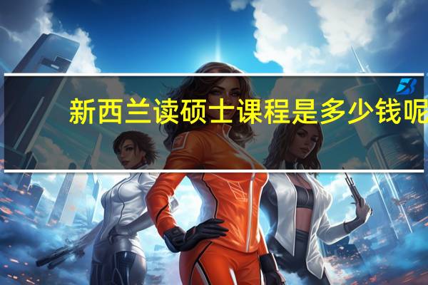 新西兰读硕士课程是多少钱呢