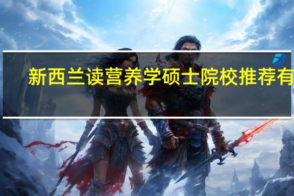 新西兰读营养学硕士院校推荐有啥