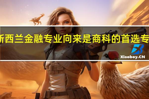 新西兰金融专业向来是商科的首选专业之一，那新西兰大学金融专业怎么样