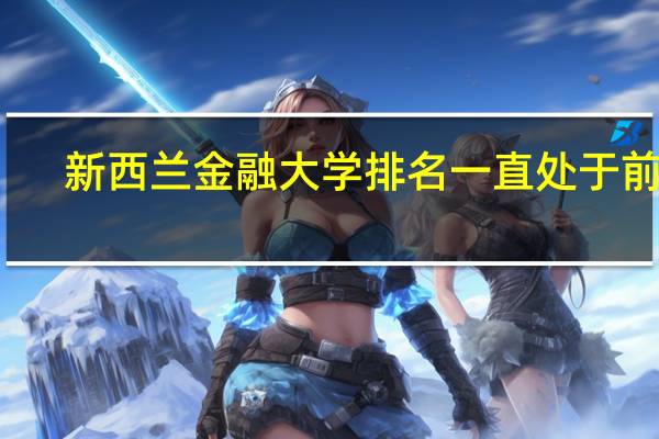 新西兰金融大学排名一直处于前茅,新西兰金融大学排名是什么呢