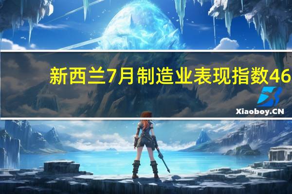 新西兰7月制造业表现指数 46.3前值47.5
