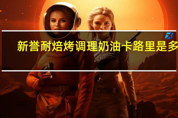 新誉 耐焙烤调理奶油卡路里是多少