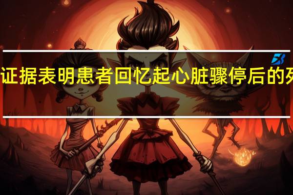 新证据表明患者回忆起心脏骤停后的死亡经历