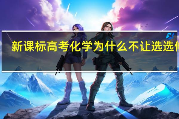 新课标高考化学为什么不让选选修二
