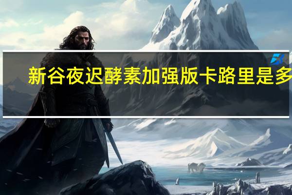 新谷 夜迟酵素加强版卡路里是多少