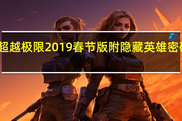 新超越极限2019春节版附隐藏英雄密码 免费版（新超越极限2019春节版附隐藏英雄密码 免费版功能简介）
