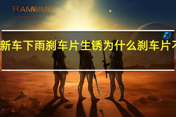 新车下雨刹车片生锈 为什么刹车片不生锈
