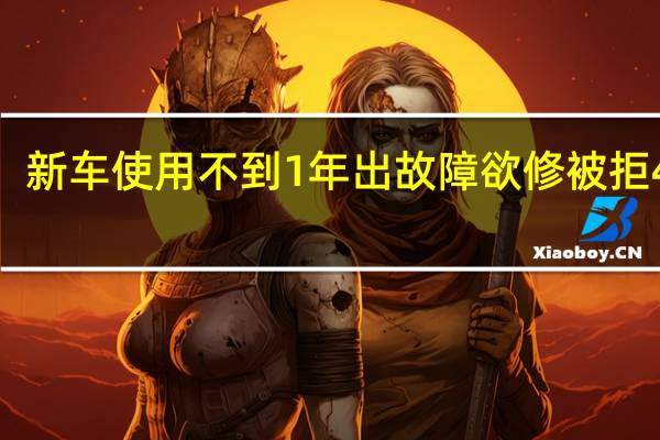新车使用不到1年出故障欲修被拒 4S店：后台查不到质保服务