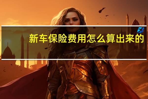 新车保险费用怎么算出来的（新车保险费用怎么算）