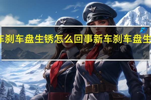 新车刹车盘生锈怎么回事 新车刹车盘生锈正常吗