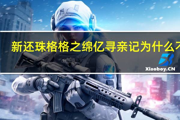 新还珠格格之绵亿寻亲记为什么不播（新还珠格格之绵亿寻亲记）