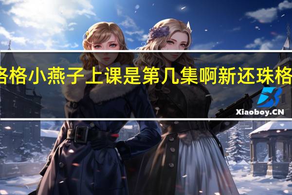 新还珠格格小燕子上课是第几集啊 新还珠格格小燕子上课