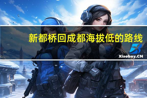 新都桥回成都海拔低的路线