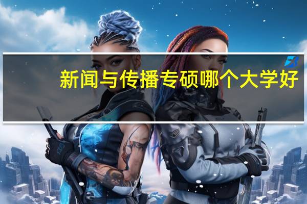 新闻与传播专硕哪个大学好