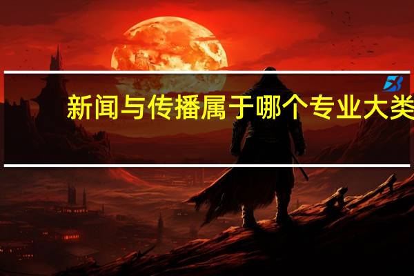 新闻与传播属于哪个专业大类