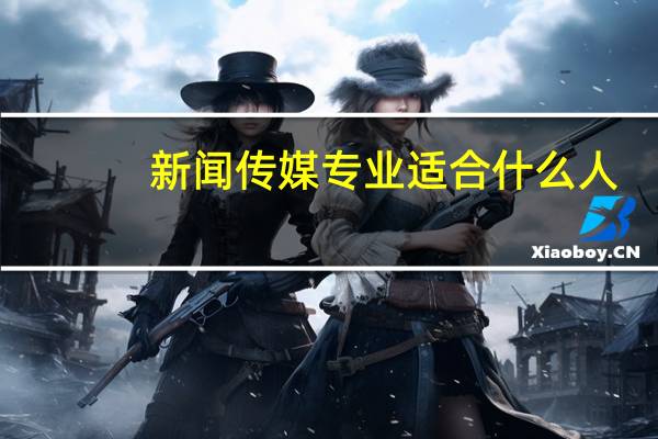 新闻传媒专业适合什么人