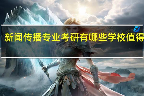新闻传播专业考研有哪些学校值得推荐