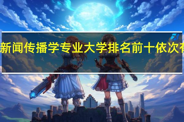 新闻传播学专业大学排名前十依次有哪些
