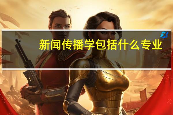 新闻传播学包括什么专业