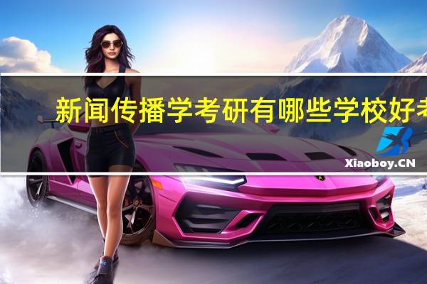 新闻传播学考研有哪些学校好考