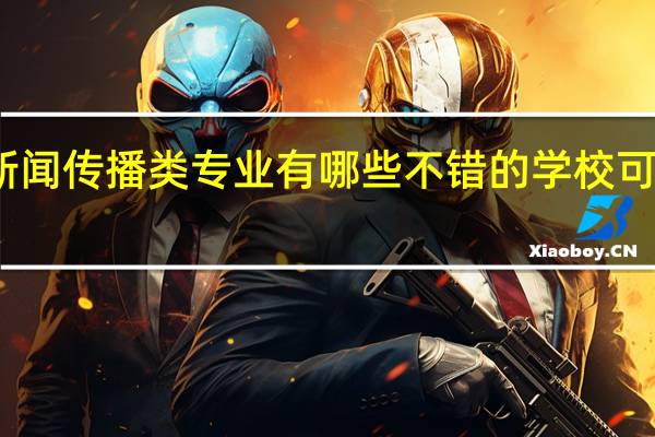 新闻传播类专业有哪些不错的学校可以选择