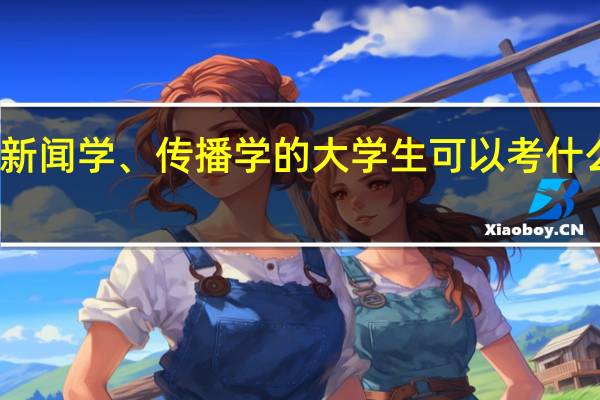 新闻学、传播学的大学生可以考什么证书
