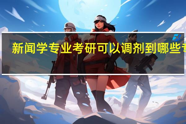 新闻学专业考研可以调剂到哪些专业