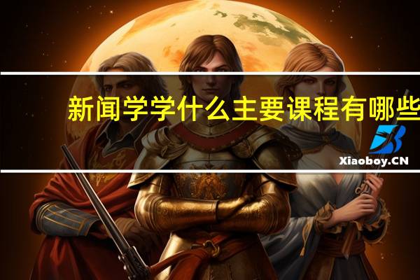 新闻学学什么 主要课程有哪些