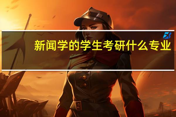 新闻学的学生考研什么专业