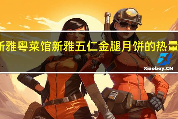 新雅粤菜馆 新雅五仁金腿月饼的热量是多少