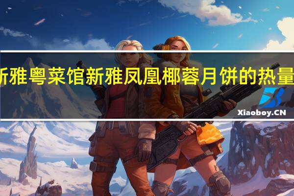 新雅粤菜馆 新雅凤凰椰蓉月饼的热量是多少