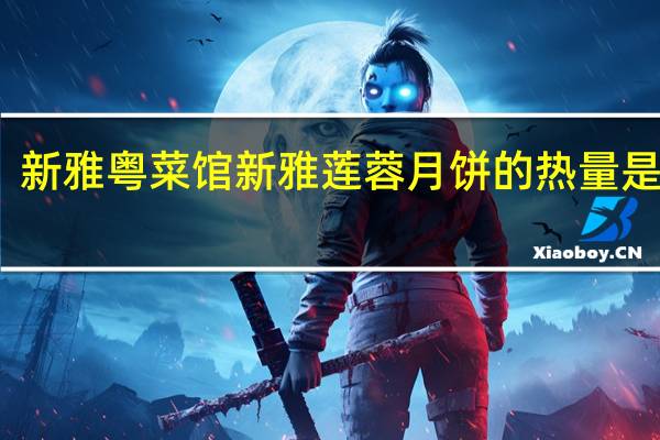 新雅粤菜馆 新雅莲蓉月饼的热量是多少