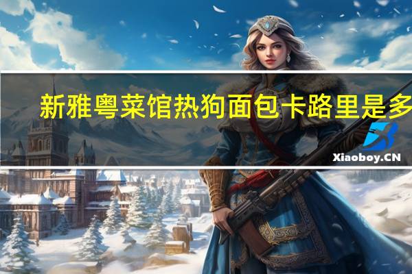 新雅粤菜馆 热狗面包卡路里是多少