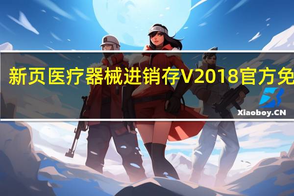 新页医疗器械进销存 V2018 官方免费版（新页医疗器械进销存 V2018 官方免费版功能简介）