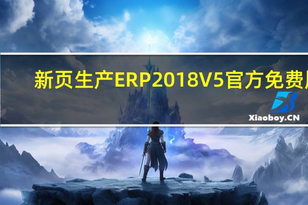 新页生产ERP 2018V5 官方免费版（新页生产ERP 2018V5 官方免费版功能简介）