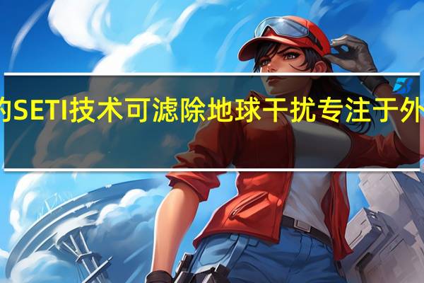 新颖的SETI技术可滤除地球干扰专注于外星技术特征