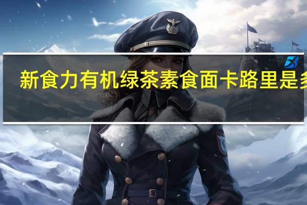 新食力有机绿茶素食面卡路里是多少