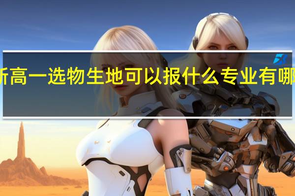 新高一选物生地可以报什么专业 有哪些专业