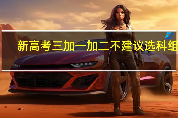 新高考三加一加二不建议选科组合