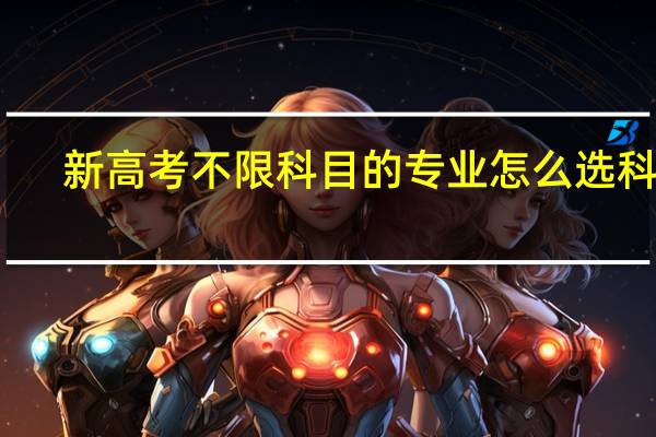新高考不限科目的专业 怎么选科好